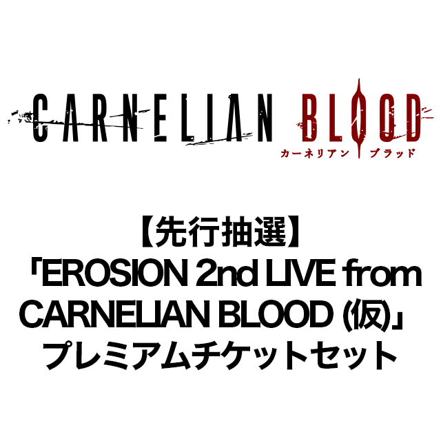【先行抽選】「EROSION 2nd LIVE from CARNELIAN BLOOD (仮)」プレミアムチケットセット