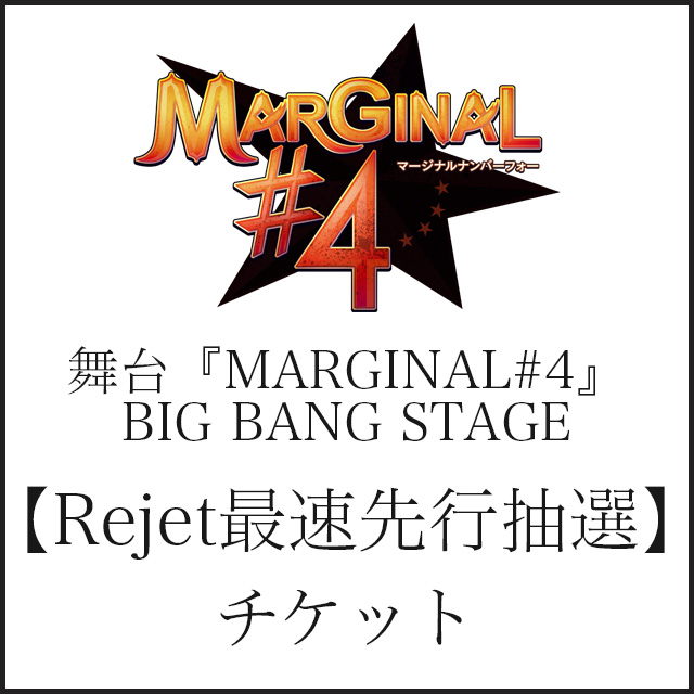 【Rejet最速先行抽選】舞台『MARGINAL#4』BIG BANG STAGE チケット